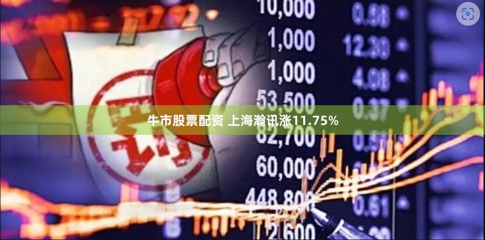 牛市股票配资 上海瀚讯涨11.75%