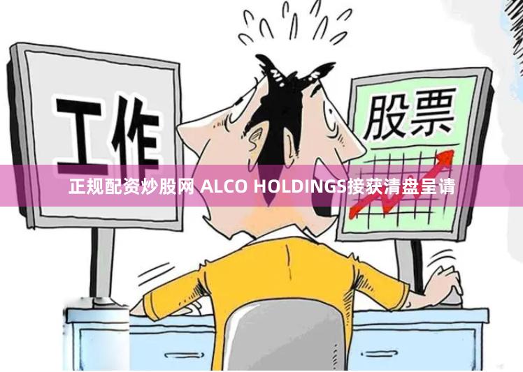 正规配资炒股网 ALCO HOLDINGS接获清盘呈请