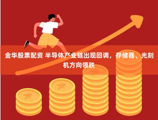 金华股票配资 半导体产业链出现回调，存储器、光刻机方向领跌