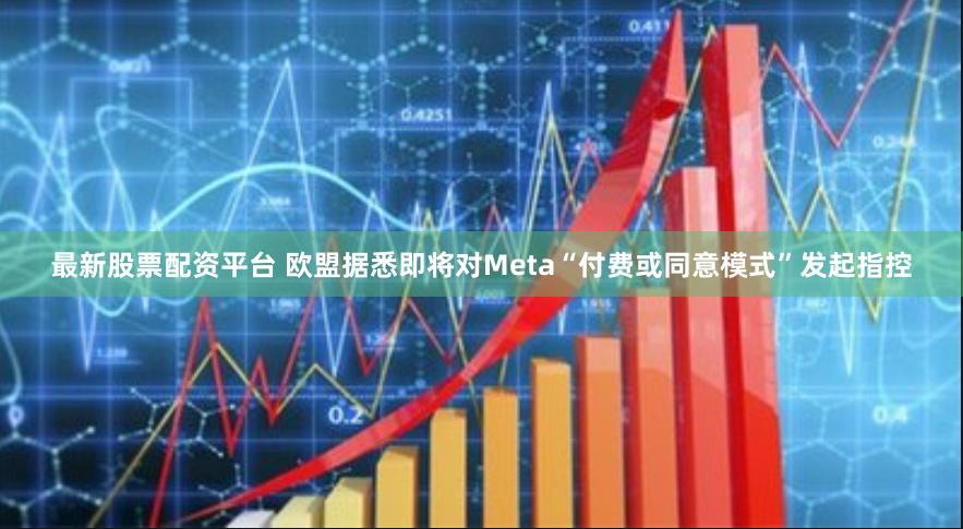 最新股票配资平台 欧盟据悉即将对Meta“付费或同意模式”发起指控