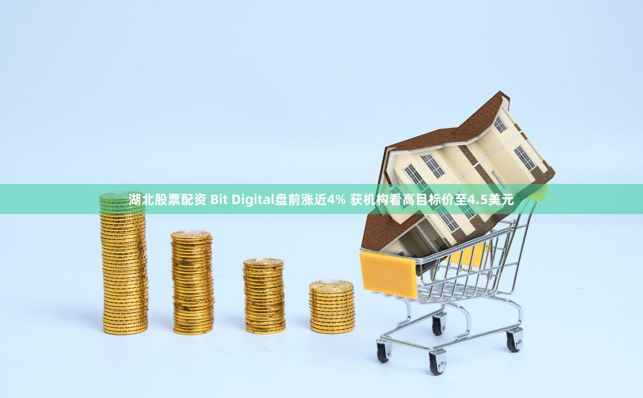 湖北股票配资 Bit Digital盘前涨近4% 获机构看高目标价至4.5美元