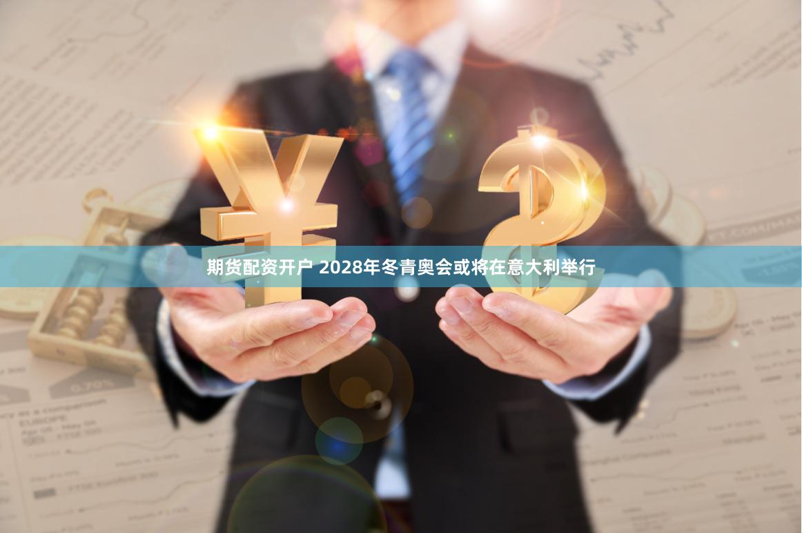 期货配资开户 2028年冬青奥会或将在意大利举行