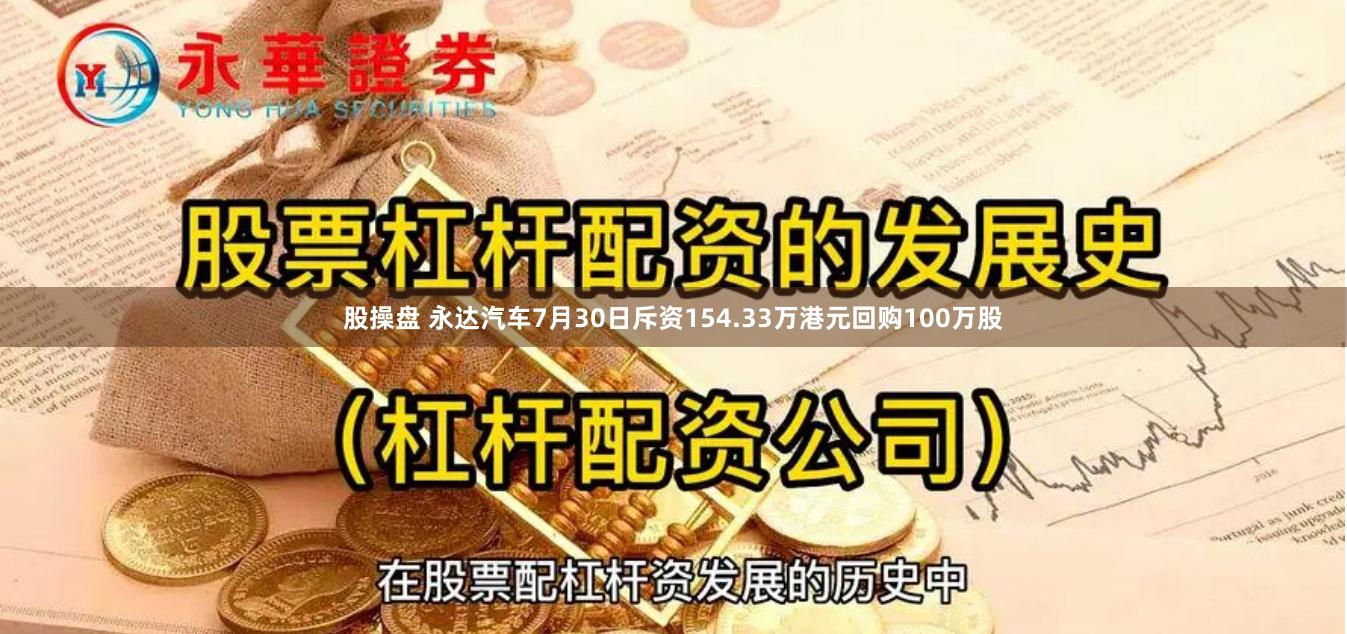 股操盘 永达汽车7月30日斥资154.33万港元回购100万股