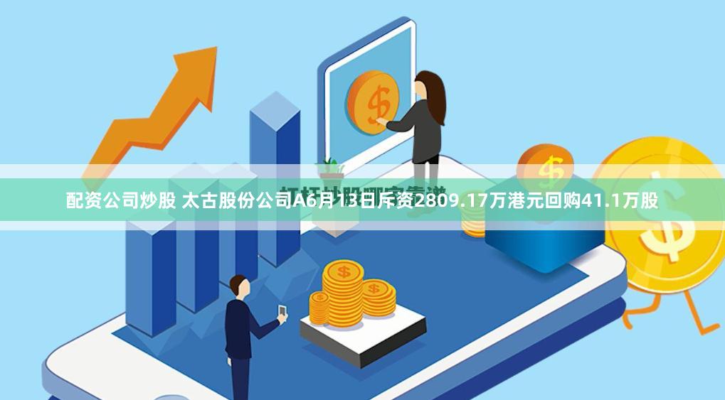 配资公司炒股 太古股份公司A6月13日斥资2809.17万港元回购41.1万股