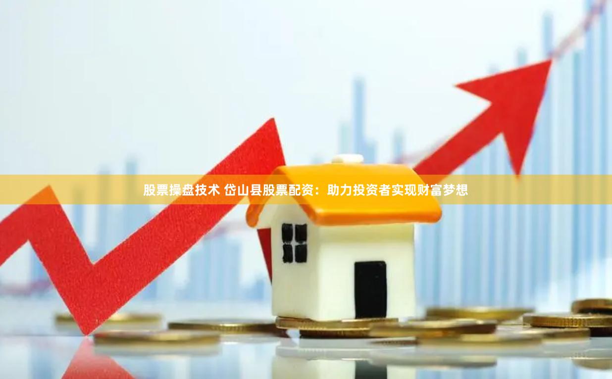 股票操盘技术 岱山县股票配资：助力投资者实现财富梦想